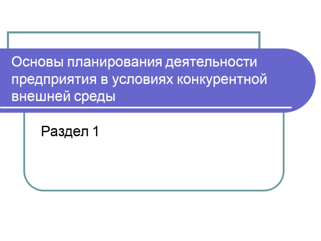 Основы планирования деятельности предприятия в условиях конкурентной внешней среды Раздел 1